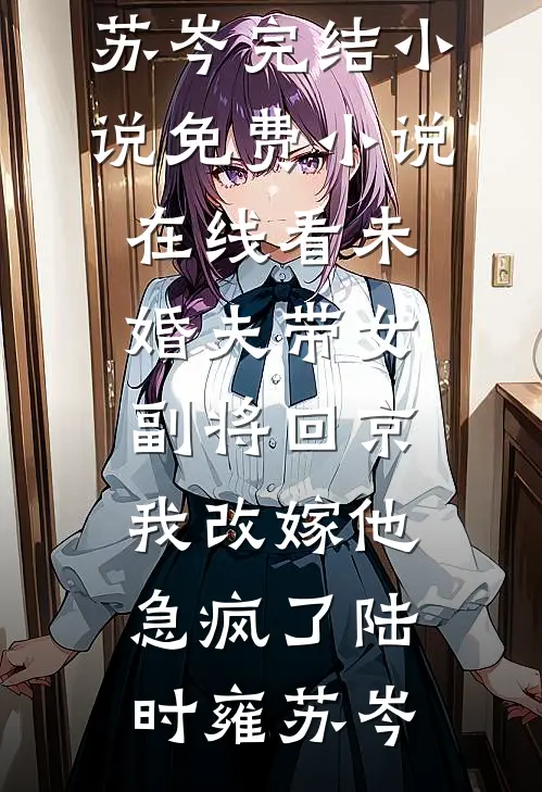 未婚夫带女副将回京,我改嫁他急疯了