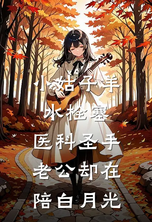 小姑子羊水栓塞,医科圣手老公却在陪白月光