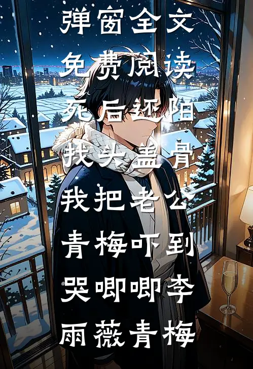 死后还阳找头盖骨,我把老公青梅吓到哭唧唧