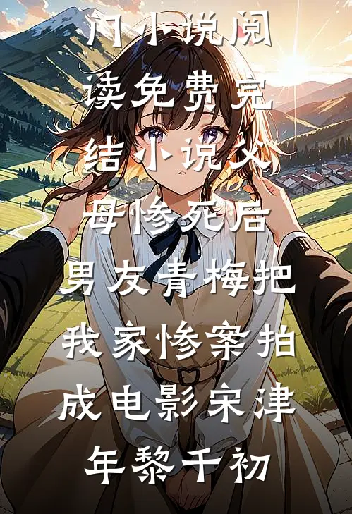 父母惨死后,男友青梅把我家惨案拍成电影