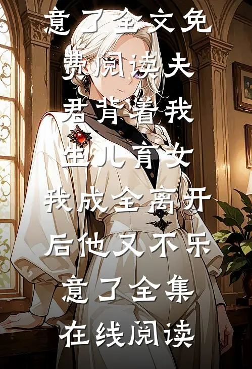 夫君背着我生儿育女,我成全离开后他又不乐意了