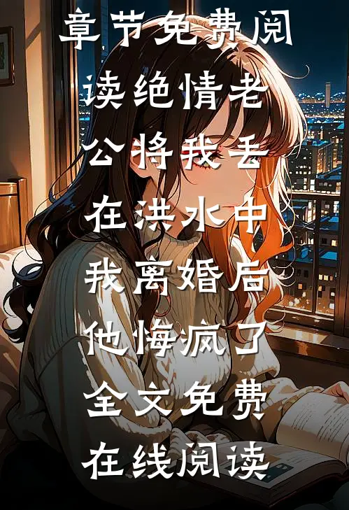 绝情老公将我丢在洪水中,我离婚后他悔疯了