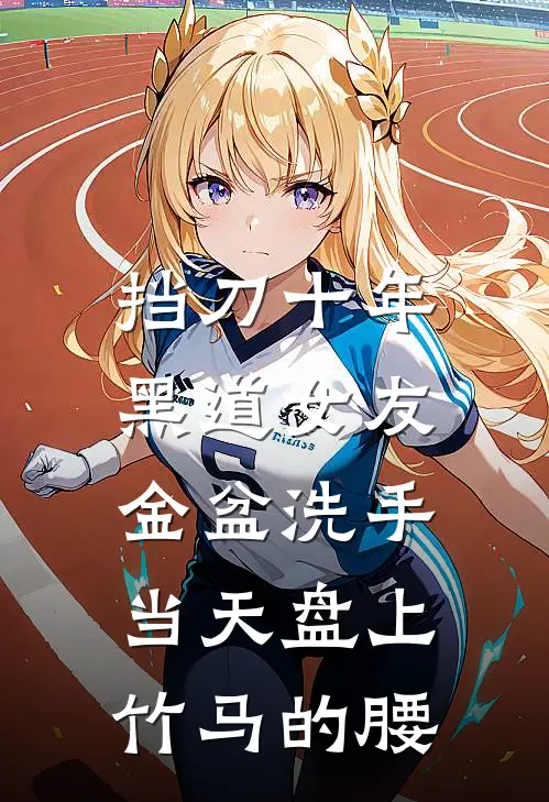 挡刀十年,黑道女友金盆洗手当天盘上竹马的腰