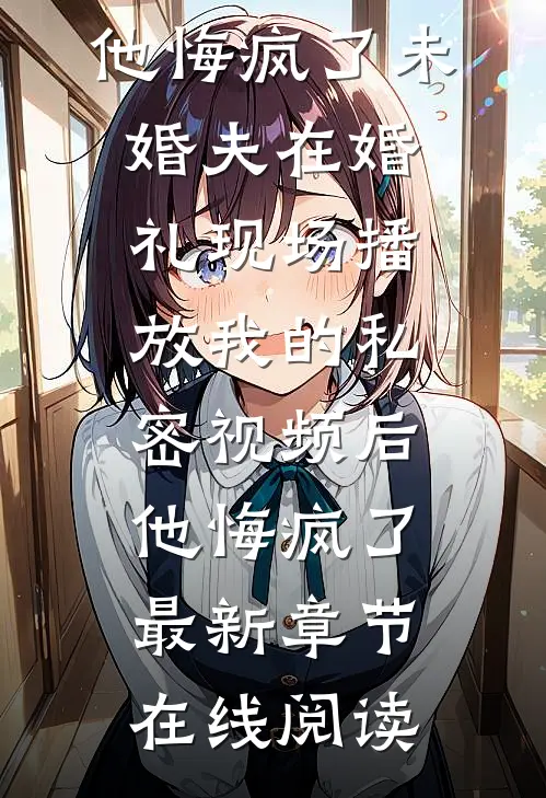 未婚夫在婚礼现场播放我的私密视频后,他悔疯了
