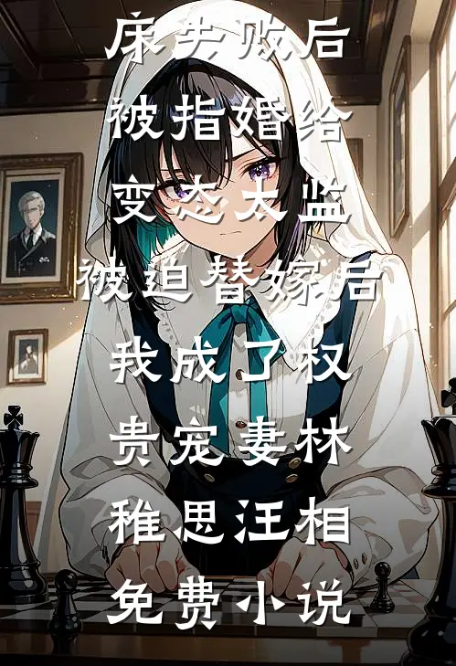 爱攀附权贵的嫡姐爬龙床失败后被指婚给变态太监,被迫替嫁后,我成了权贵宠妻