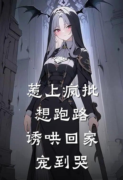 惹上疯批想跑路,诱哄回家宠到哭