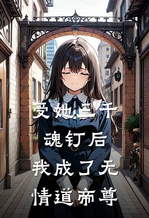 受她三千魂钉后,我成了无情道帝尊