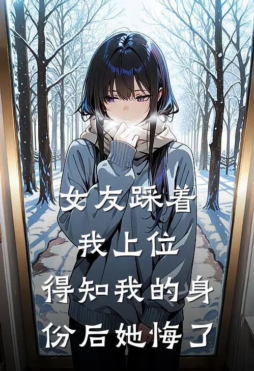 女友踩着我上位，得知我的身份后她悔了