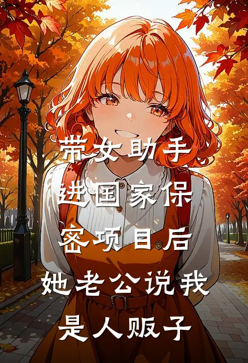 带女助手进国家保密项目后,她老公说我是人贩子
