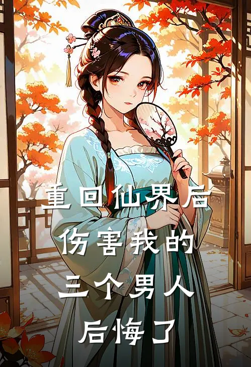 重回仙界后，伤害我的三个男人后悔了