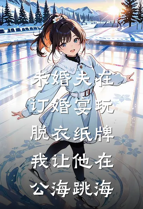 未婚夫在订婚宴玩脱衣纸牌,我让他在公海跳海