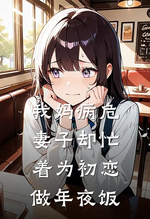 我妈病危,妻子却忙着为初恋做年夜饭