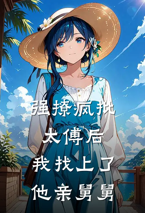 强撩疯批太傅后,我找上了他亲舅舅