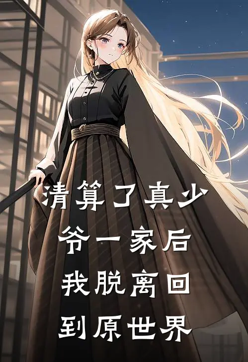 清算了真少爷一家后，我脱离回到原世界