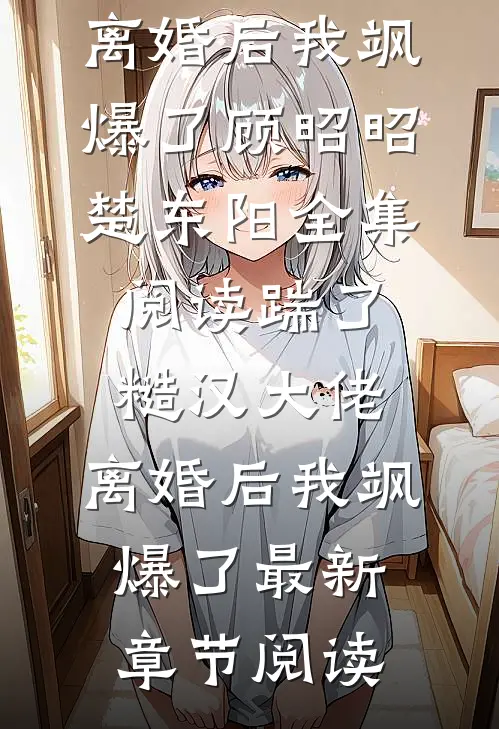 踹了糙汉大佬,离婚后我飒爆了