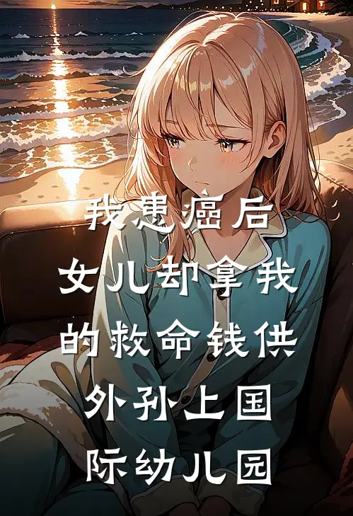 我患癌后,女儿却拿我的救命钱供外孙上国际幼儿园