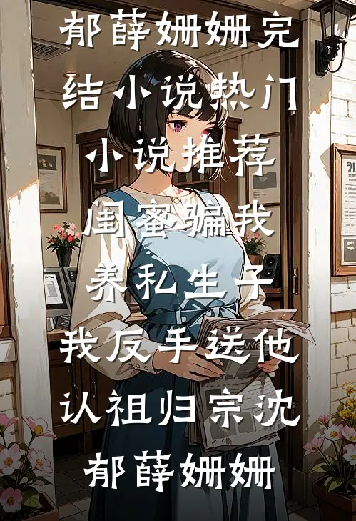 闺蜜骗我养私生子,我反手送他认祖归宗