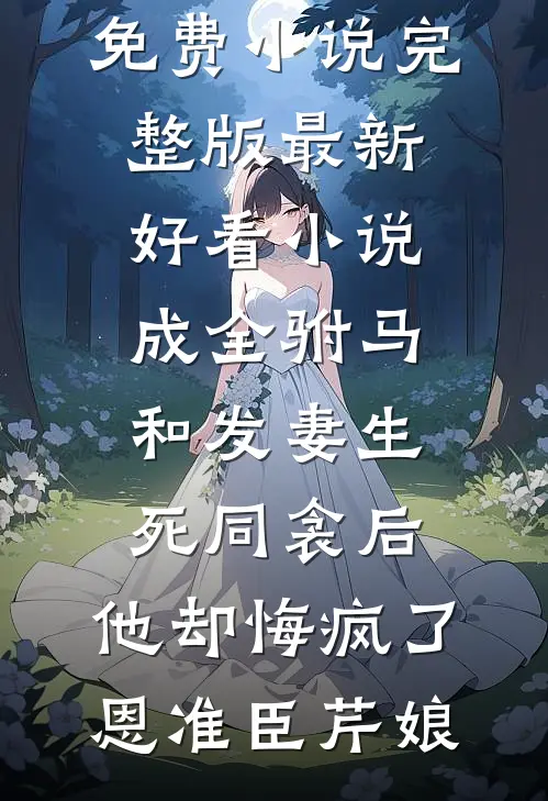 成全驸马和发妻生死同衾后,他却悔疯了