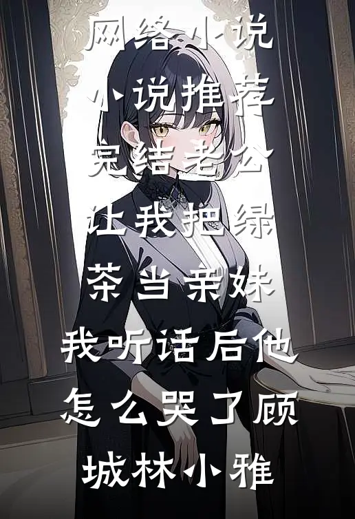 老公让我把绿茶当亲妹,我听话后他怎么哭了