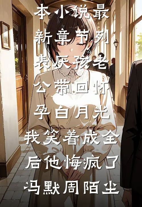 厌孩老公带回怀孕白月光,我笑着成全后他悔疯了