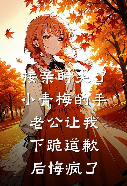 接亲时夹了小青梅的手，老公让我下跪道歉后悔疯了