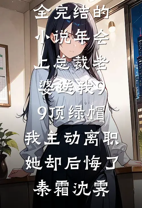 年会上总裁老婆送我99顶绿帽,我主动离职她却后悔了