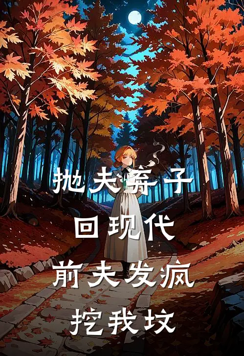 抛夫弃子回现代，前夫发疯挖我坟