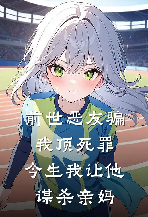 前世恶友骗我顶死罪，今生我让他谋杀亲妈