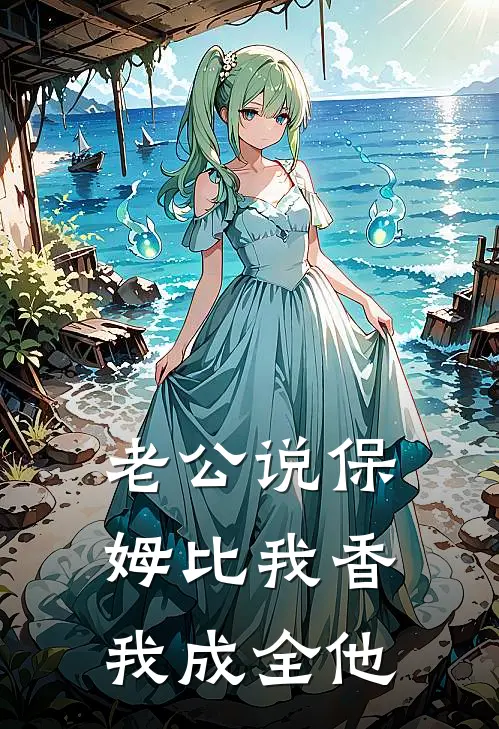老公说保姆比我香,我成全他