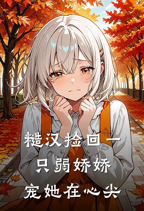 糙汉捡回一只弱娇娇，宠她在心尖