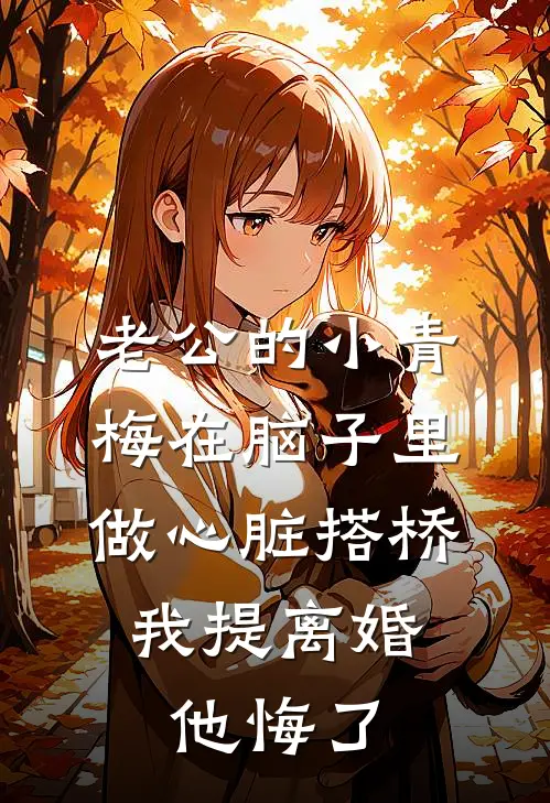 老公的小青梅在脑子里做心脏搭桥,我提离婚他悔了