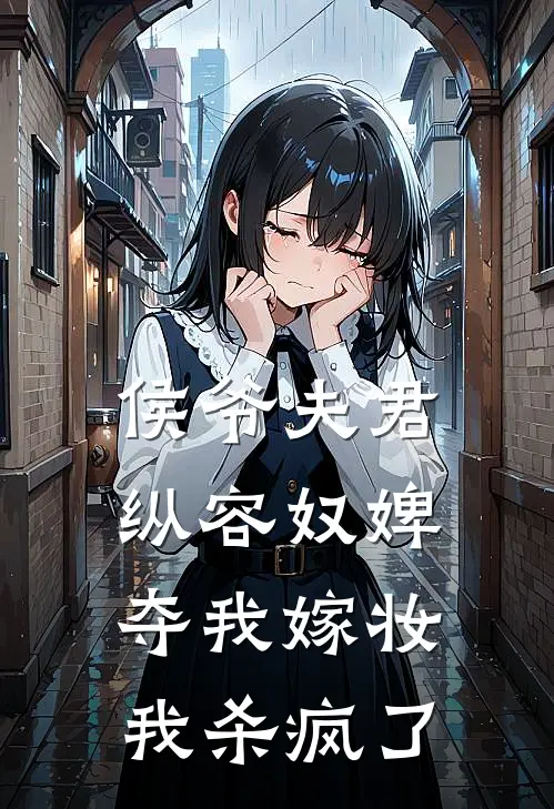 侯爷夫君纵容奴婢夺我嫁妆，我杀疯了