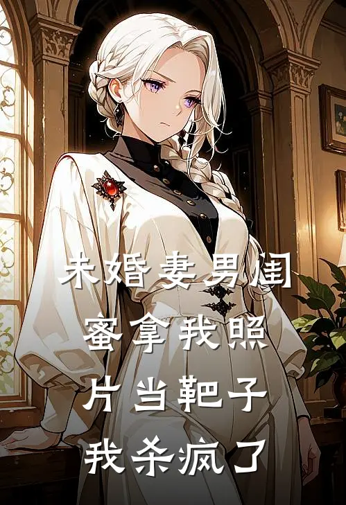 未婚妻男闺蜜拿我照片当靶子，我杀疯了