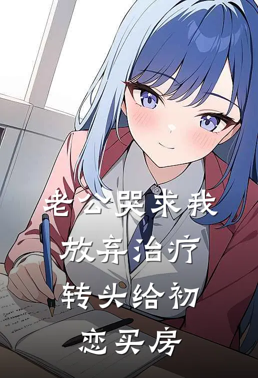 老公哭求我放弃治疗,转头给初恋买房
