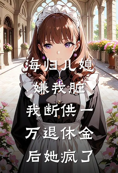 海归儿媳嫌我脏,我断供一万退休金后她疯了