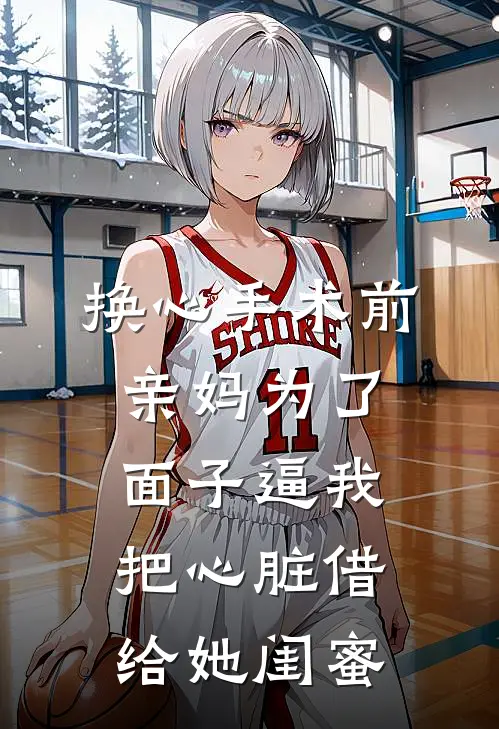 换心手术前,亲妈为了面子逼我把心脏借给她闺蜜
