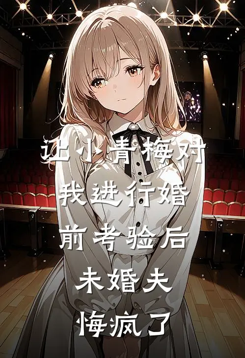 让小青梅对我进行婚前考验后，未婚夫悔疯了