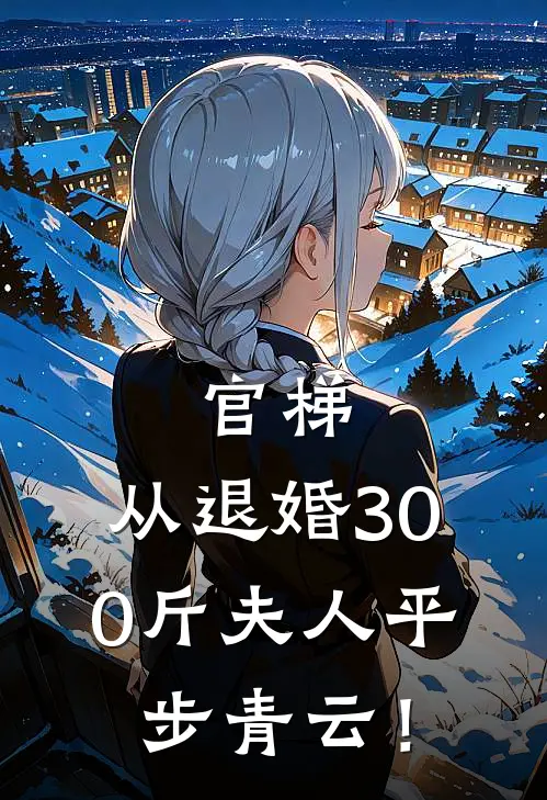 官梯,从退婚300斤夫人平步青云!