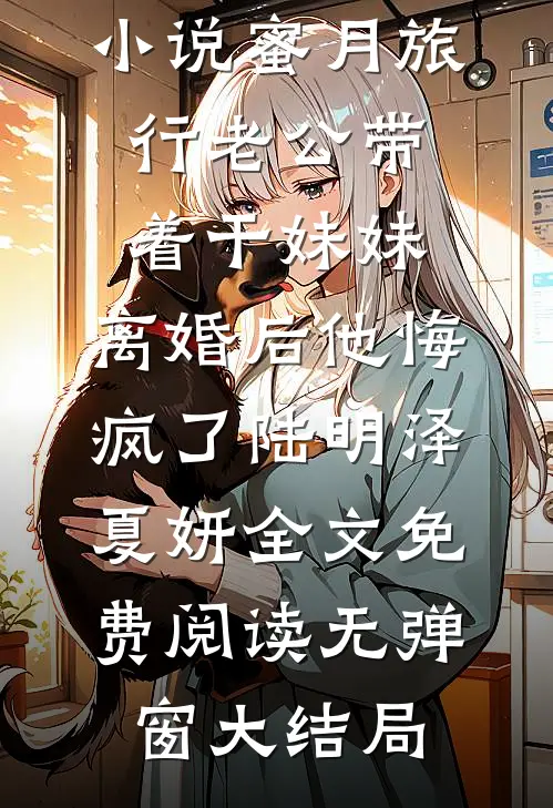 蜜月旅行老公带着干妹妹,离婚后他悔疯了