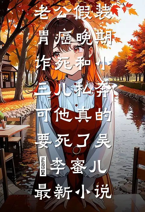 老公假装胃癌晚期诈死和小三儿私奔,可他真的要死了