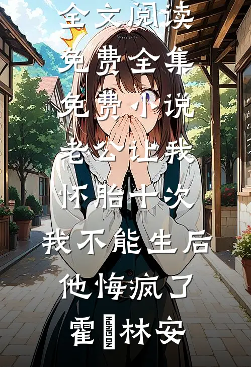 老公让我怀胎十次,我不能生后他悔疯了