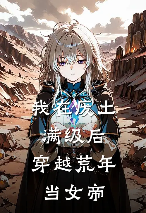 我在废土满级后,穿越荒年当女帝