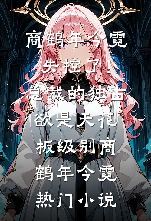 失控了!总裁的独占欲是天花板级别