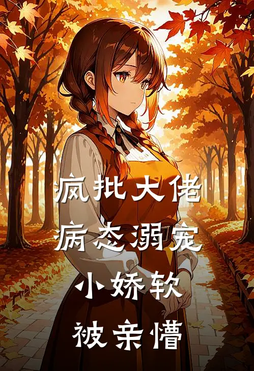 疯批大佬病态溺宠,小娇软被亲懵