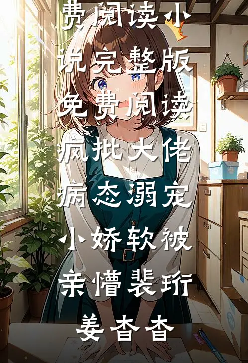 疯批大佬病态溺宠,小娇软被亲懵