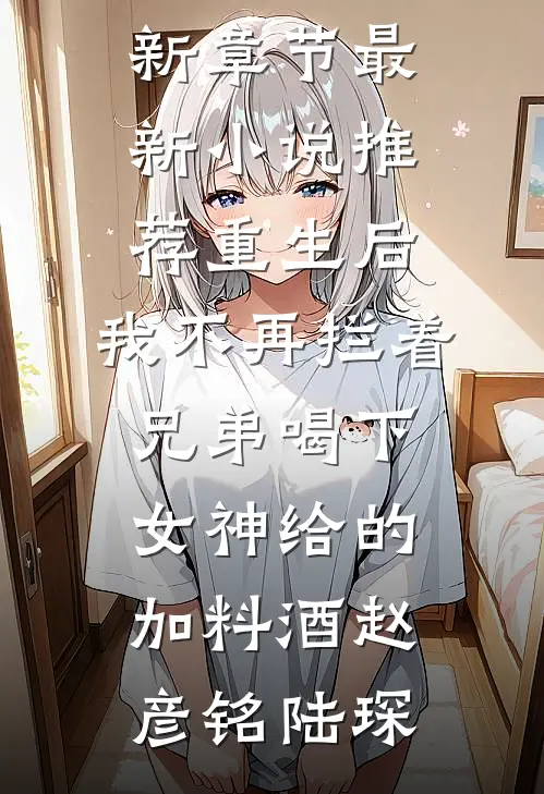 重生后,我不再拦着兄弟喝下女神给的加料酒
