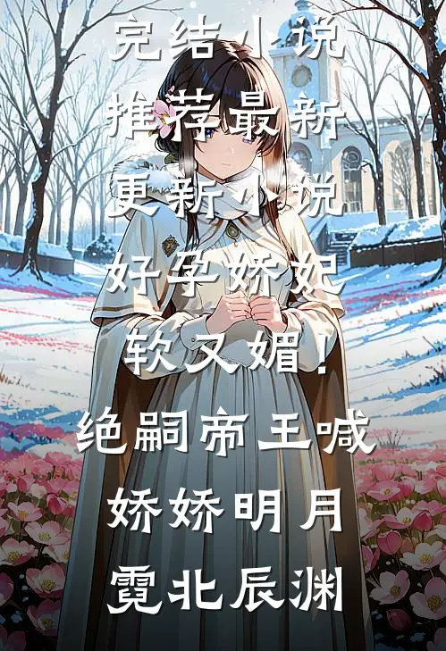 好孕娇妃软又媚!绝嗣帝王喊娇娇