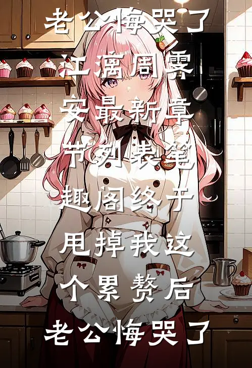 终于甩掉我这个累赘后,老公悔哭了