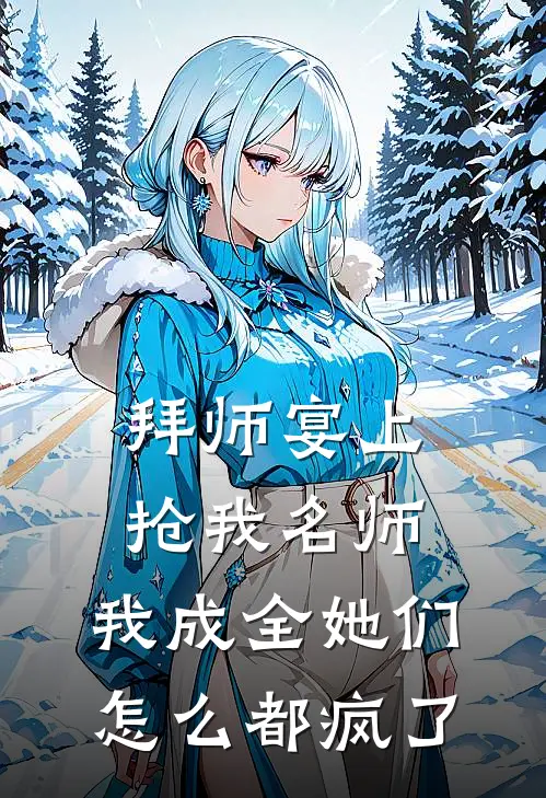 拜师宴上抢我名师,我成全她们怎么都疯了