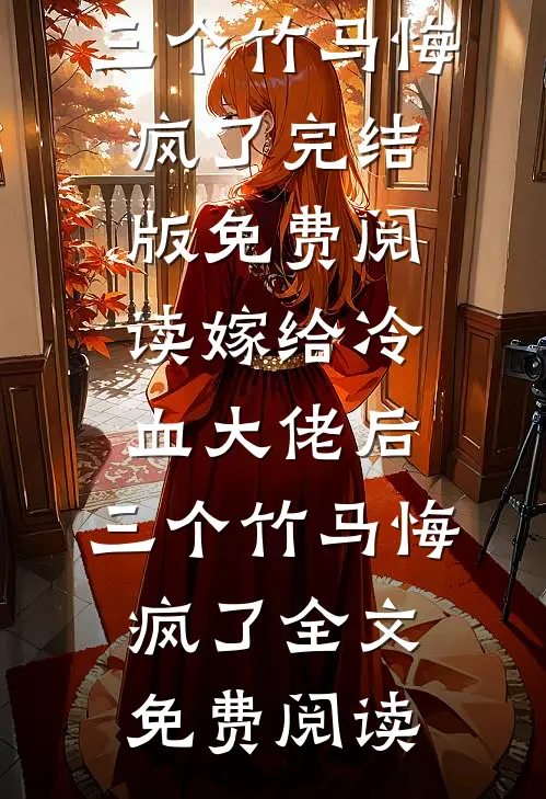嫁给冷血大佬后,三个竹马悔疯了